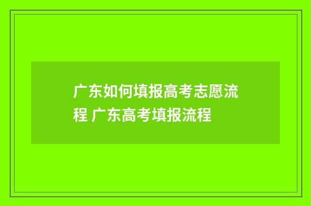 广东如何填报高考志愿流程 广东高考填报流程