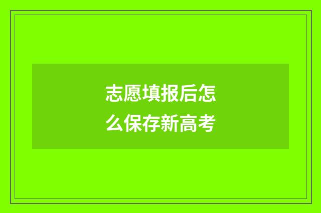 志愿填报后怎么保存新高考