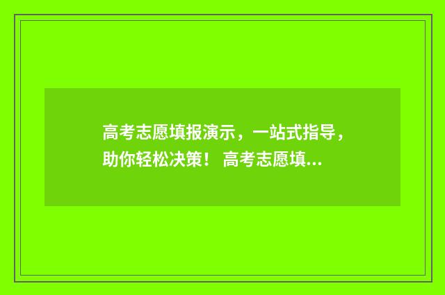高考志愿填报演示，一站式指导，助你轻松决策！ 高考志愿填报演练有什么用