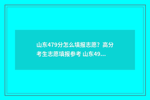 山东479分怎么填报志愿？高分考生志愿填报参考 山东496分