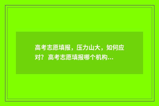 高考志愿填报，压力山大，如何应对？ 高考志愿填报哪个机构好
