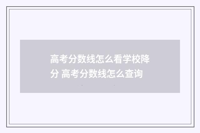 高考分数线怎么看学校降分 高考分数线怎么查询