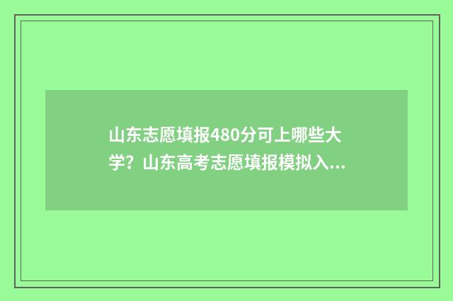 山东志愿填报480分可上哪些大学？山东高考志愿填报模拟入口 山东志愿填报时间