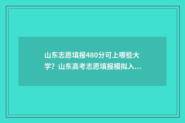 山东志愿填报480分可上哪些大学？山东高考志愿填报模拟入口 山东志愿填报时间