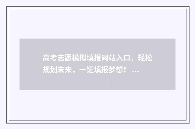 高考志愿模拟填报网站入口，轻松规划未来，一键填报梦想！ 高考志愿模拟填报系统官网