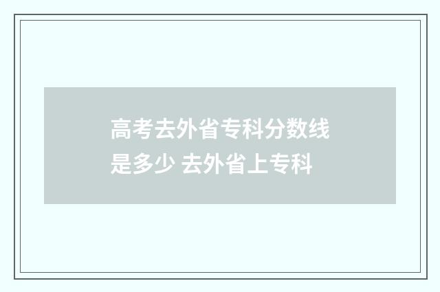 高考去外省专科分数线是多少 去外省上专科