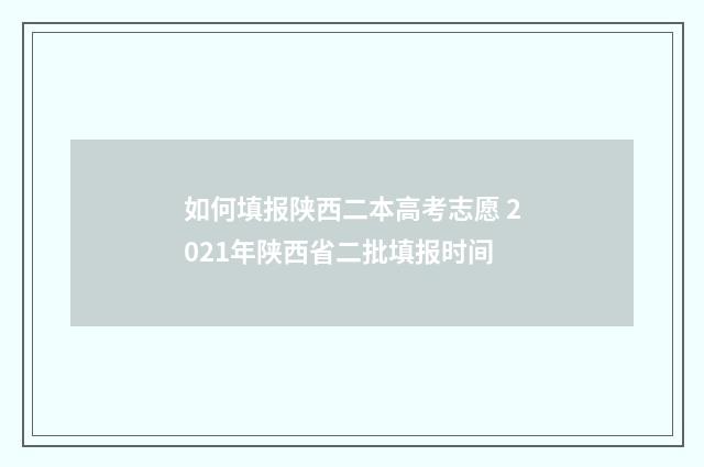 如何填报陕西二本高考志愿 2021年陕西省二批填报时间