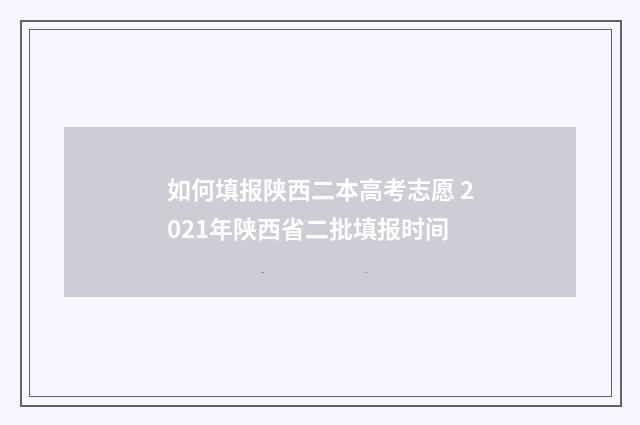如何填报陕西二本高考志愿 2021年陕西省二批填报时间