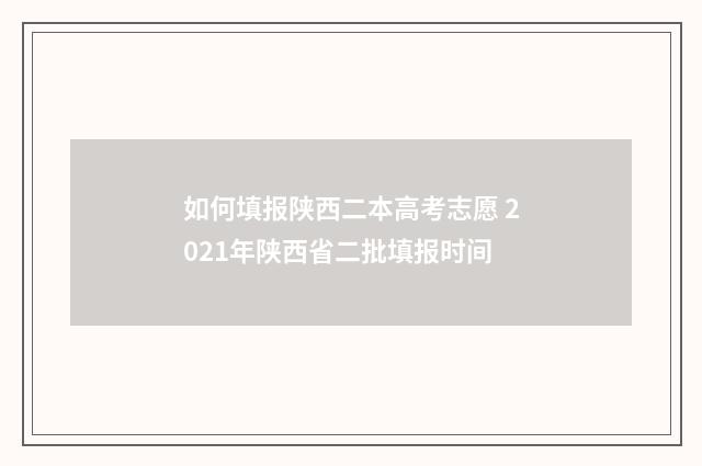如何填报陕西二本高考志愿 2021年陕西省二批填报时间