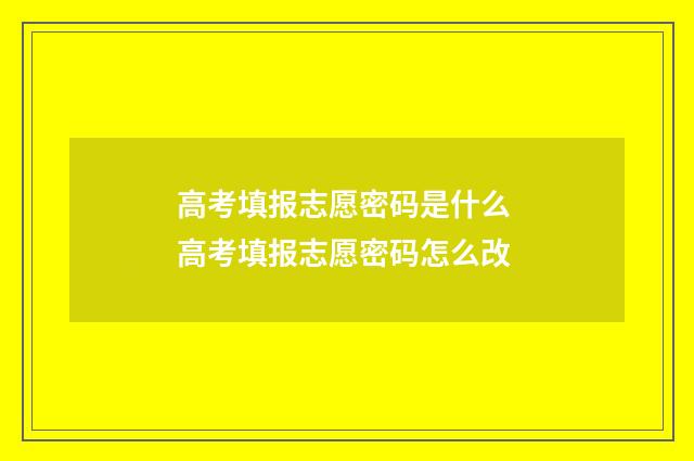 高考填报志愿密码是什么 高考填报志愿密码怎么改