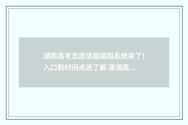 湖南高考志愿填报模拟系统来了！入口和时间点进了解 潇湘高考单招志愿填报