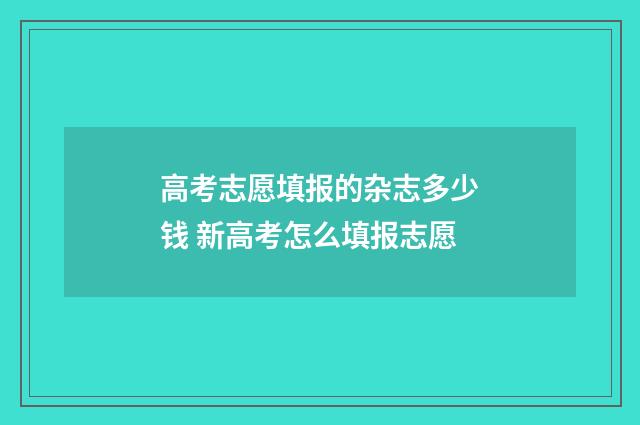 高考志愿填报的杂志多少钱 新高考怎么填报志愿