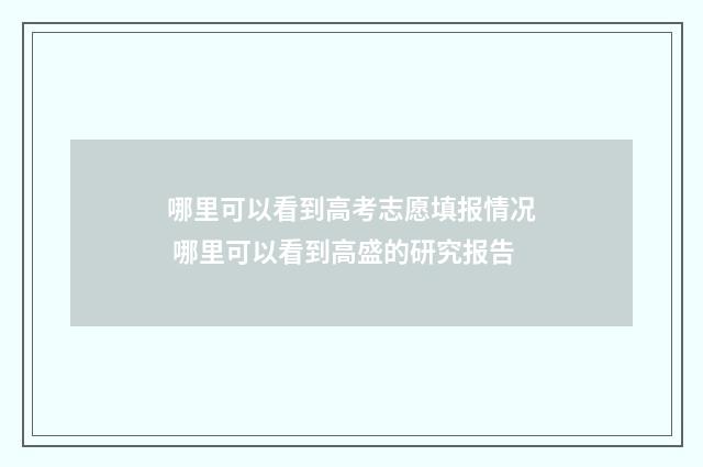 哪里可以看到高考志愿填报情况 哪里可以看到高盛的研究报告