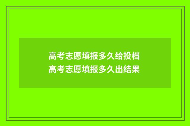 高考志愿填报多久给投档 高考志愿填报多久出结果