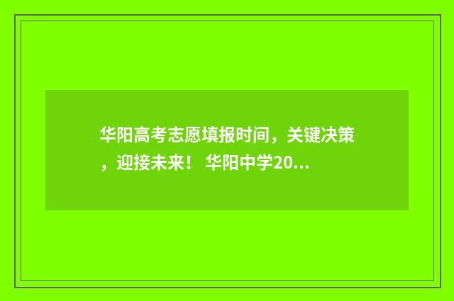 华阳高考志愿填报时间，关键决策，迎接未来！ 华阳中学2021年高考