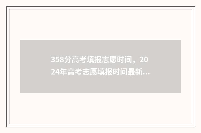 358分高考填报志愿时间，2024年高考志愿填报时间最新消息 2020高考358分能上什么学校