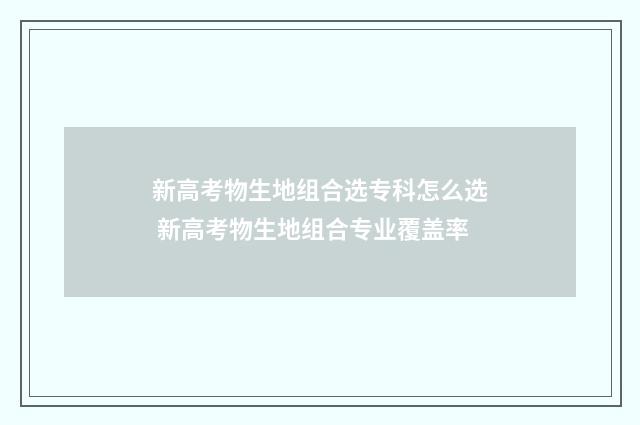 新高考物生地组合选专科怎么选 新高考物生地组合专业覆盖率