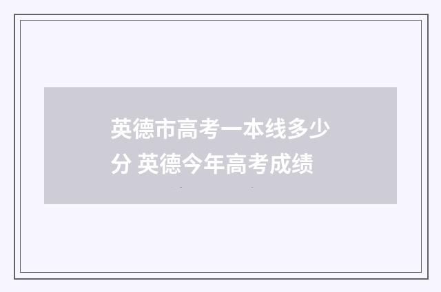 英德市高考一本线多少分 英德今年高考成绩
