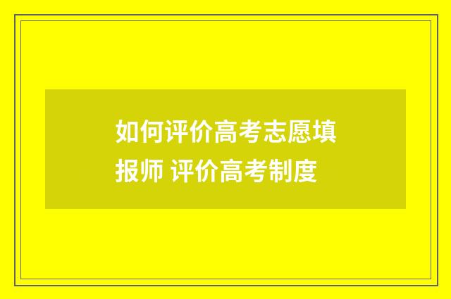 如何评价高考志愿填报师 评价高考制度