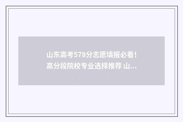 山东高考578分志愿填报必看！高分段院校专业选择推荐 山东高考577分