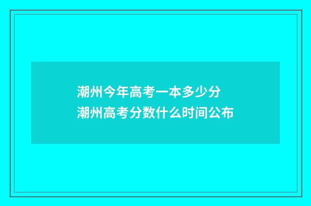 潮州今年高考一本多少分 潮州高考分数什么时间公布