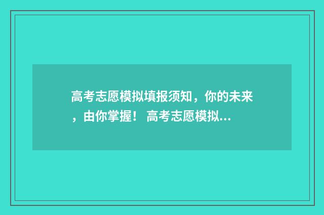 高考志愿模拟填报须知，你的未来，由你掌握！ 高考志愿模拟填报系统入口免费