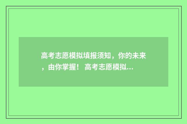 高考志愿模拟填报须知，你的未来，由你掌握！ 高考志愿模拟填报系统入口免费