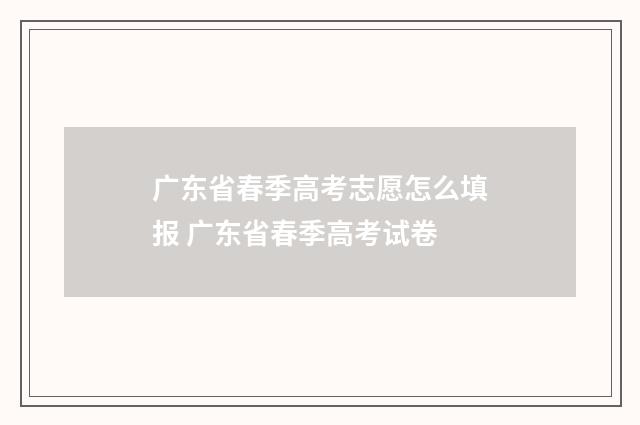 广东省春季高考志愿怎么填报 广东省春季高考试卷