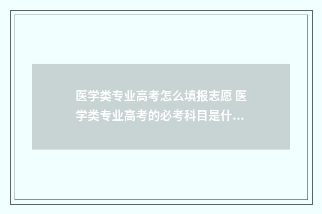 医学类专业高考怎么填报志愿 医学类专业高考的必考科目是什么