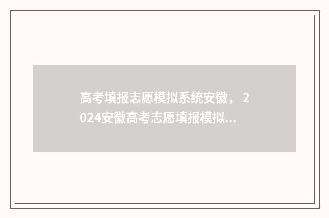 高考填报志愿模拟系统安徽， 2024安徽高考志愿填报模拟入口及说明 高考填报志愿模版