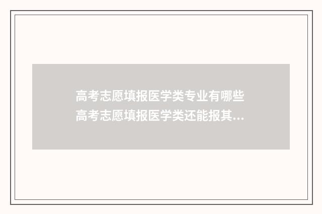 高考志愿填报医学类专业有哪些 高考志愿填报医学类还能报其他专业吗