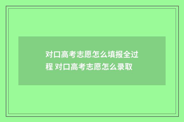 对口高考志愿怎么填报全过程 对口高考志愿怎么录取