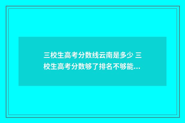 三校生高考分数线云南是多少 三校生高考分数够了排名不够能上吗