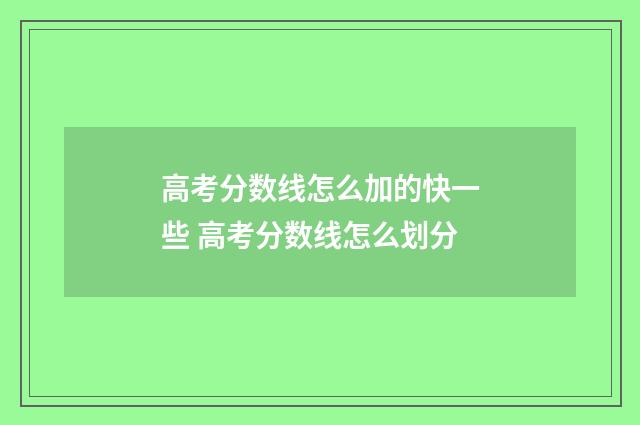 高考分数线怎么加的快一些 高考分数线怎么划分