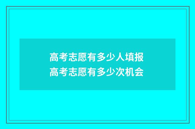 高考志愿有多少人填报 高考志愿有多少次机会