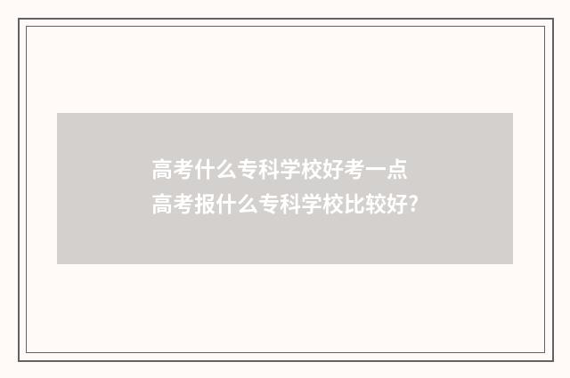 高考什么专科学校好考一点 高考报什么专科学校比较好?