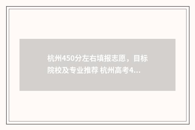 杭州450分左右填报志愿，目标院校及专业推荐 杭州高考450分能上什么大学