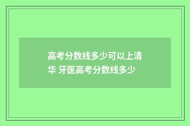 高考分数线多少可以上清华 牙医高考分数线多少