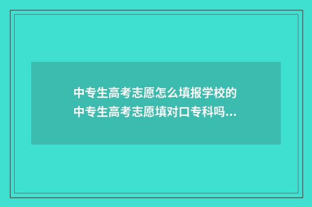 中专生高考志愿怎么填报学校的 中专生高考志愿填对口专科吗?
