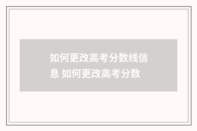 如何更改高考分数线信息 如何更改高考分数