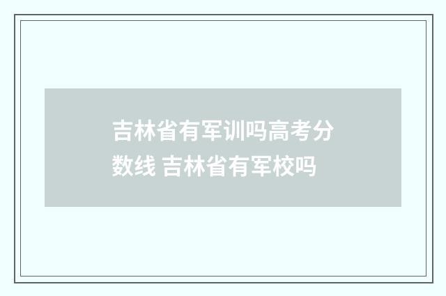 吉林省有军训吗高考分数线 吉林省有军校吗