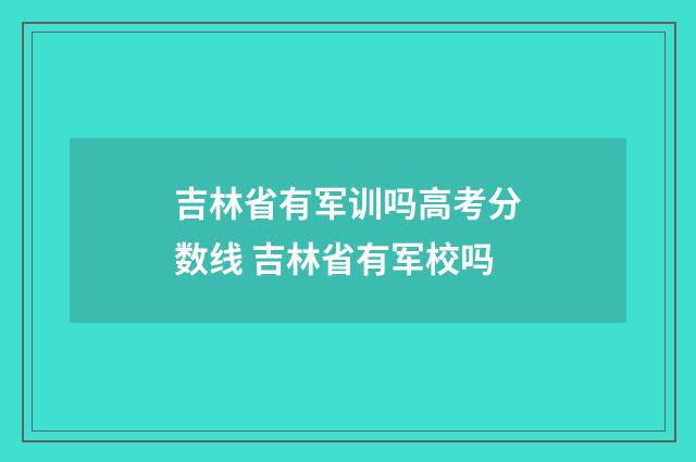 吉林省有军训吗高考分数线 吉林省有军校吗