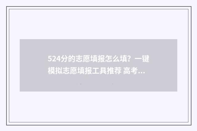 524分的志愿填报怎么填？一键模拟志愿填报工具推荐 高考志愿2-4 2-5