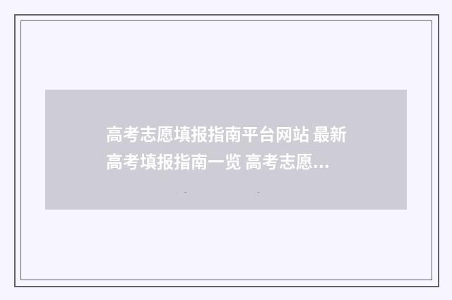 高考志愿填报指南平台网站 最新高考填报指南一览 高考志愿填报志愿表