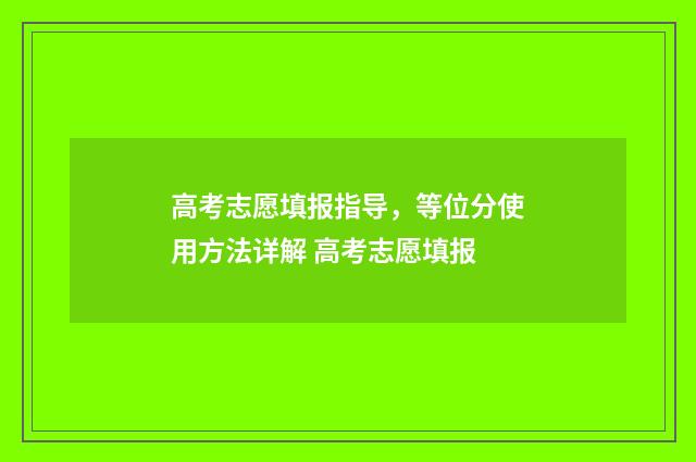 高考志愿填报指导，等位分使用方法详解 高考志愿填报