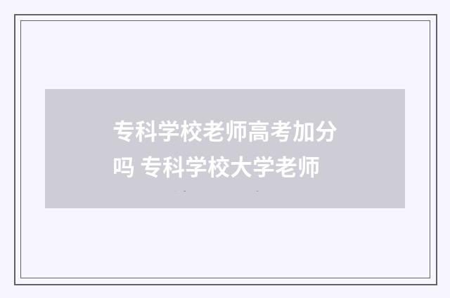 专科学校老师高考加分吗 专科学校大学老师
