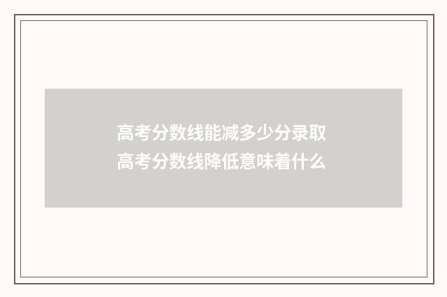 高考分数线能减多少分录取 高考分数线降低意味着什么