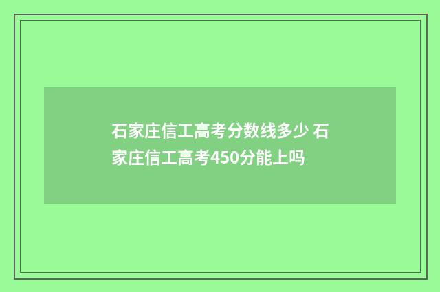石家庄信工高考分数线多少 石家庄信工高考450分能上吗