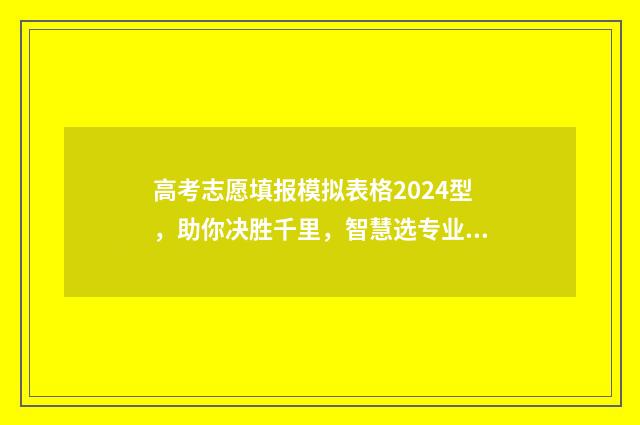 高考志愿填报模拟表格2024型，助你决胜千里，智慧选专业！ 高考志愿填报模拟入口2024