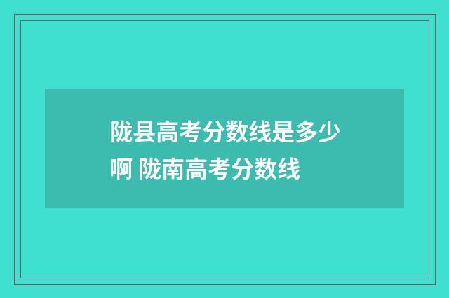 陇县高考分数线是多少啊 陇南高考分数线